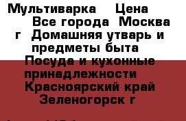 Мультиварка  › Цена ­ 1 010 - Все города, Москва г. Домашняя утварь и предметы быта » Посуда и кухонные принадлежности   . Красноярский край,Зеленогорск г.